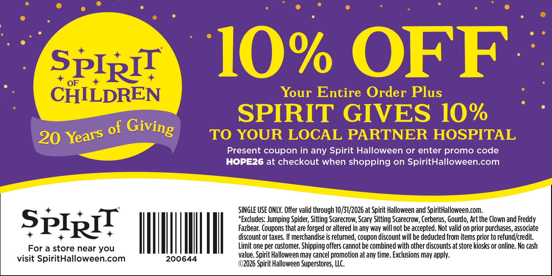 Spirit Halloween promotional coupon featuring a blue and yellow design with the Spirit of Children logo and anniversary branding. Text reads: “Spirit of Children” and “20 Years of Giving.” Large headline states: “10% OFF Your Entire Order Plus SPIRIT GIVES 10% TO YOUR LOCAL PARTNER HOSPITAL.” Additional text reads: “Present coupon in any Spirit Halloween or enter promo code HOPE26 at checkout when shopping on SpiritHalloween.com.” The bottom section includes the Spirit Halloween logo, the text “For a store near you visit SpiritHalloween.com,” and a barcode with the number “200644.” Fine print states: “SINGLE USE ONLY. Offer valid through 10/31/2026 at Spirit Halloween and SpiritHalloween.com. *Excludes: Jumping Spider, Sitting Scarecrow, Scary Sitting Scarecrow, Cerberus, Gourdo, Art the Clown and Freddy Fazbear. Coupons that are forged or altered in any way will not be accepted. Not valid on prior purchases, associate discount or taxes. If merchandise is returned, coupon discount will be deducted from items prior to refund/credit. Limit one per customer. Shipping offers cannot be combined with other discounts at store kiosks or online. No cash value. Spirit Halloween may cancel promotion at any time. Exclusions may apply. ©2026 Spirit Halloween Superstores, LLC.”